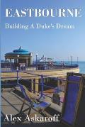 Eastbourne, Building A Duke's Dream: Eastbourne, Building A Duke's Dream by Alex Askaroff