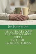The Ultimate Book on how to meet girls: Trust me, I asked a lesbian