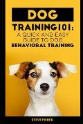 Dog Training 101: A Quick and Easy Guide to Dog Behavioral Training