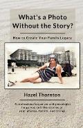 What's a Photo Without the Story?: How to Create Your Family Legacy