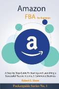Amazon FBA For Beginners: A Step-by Step Guide To Starting and Launching a Successful Passive Income, E-Commerce Business
