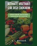 Ultimate Vegetable Side Dish Cookbook: Vegetables For Every Season & Occasion!