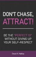 Don't Chase, Attract!: Be the Perfect 10 without giving up your self-respect