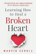 Learning How to Heal a Broken Heart Transforming Breakdowns into Breakthroughs
