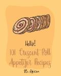 Hello! 101 Crescent Roll Appetizer Recipes: Best Crescent Roll-Up Cookbook Ever For Beginners [Simple Appetizer Cookbook, Homemade Snacks Cookbook, Ri