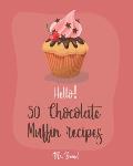 Hello! 50 Chocolate Muffin Recipes: Best Chocolate Muffin Cookbook Ever For Beginners [Vegan Muffin Cookbook, Banana Muffin Recipe, Chocolate Chip Swe