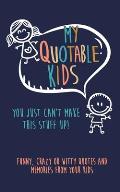 My Quotable Kids: You just can't make this stuff up!: Funny, Crazy or Witty Quotes and Memories from your kids
