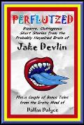 Perflutzed - Bizarre, Outrageous Short Stories from the Probably Haywired Brain of Jake Devlin: Plus a couple of bonus tales from the erotic mind of D