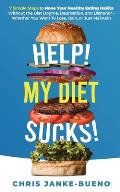 Help! My Diet Sucks!: 7 Simple Steps to Hone Your Healthy Eating Habits Without The Diet Dogma, Deprivation, and Dishonor - Whether You Want