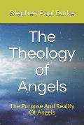 The Theology of Angels: The Purpose And Reality Of Angels