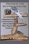 Preparing For My First Cockatiel: A Beginner's Guide to Starting Your Life with the World's Most Popular Pet Cockatoo
