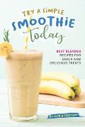 Try A Simple Smoothie Today: Best Blender Recipes for Quick and Delicious Treats