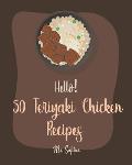 Hello! 50 Teriyaki Chicken Recipes: Best Teriyaki Chicken Cookbook Ever For Beginners [Grilled Chicken Cookbook, Chicken Breast Cookbook, Chicken Mari