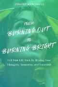 From Burning Out to Burning Bright: Get Your Life Back by Healing Your Thoughts, Memories, and Emotions