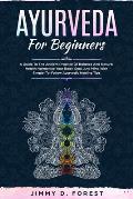 Ayurveda For Beginners: A Guide To The Ancient Practice Of Balance And Natural Health Harmonize Your Body, Soul, And Mind With Simple-To-Follo