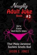 Naughty Adult Joke Book #3: Dirty, Funny And Slutty Jokes That Make Japanese Sashimi Smells Bad