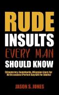 Rude Insults Every Man Should Know: Effronteries, Comebacks, Offensive Lines For All Occasions (Perfect Gag Gift For Adults)