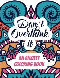Don't Overthink it - An Anxiety Coloring Book: Adults Stress Releasing Coloring book with Inspirational Quotes, A Coloring Book for Grown-Ups Providin