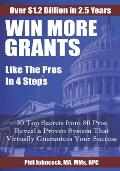 WIN MORE GRANTS Like the Pros in 4 Steps: 30 Top Secrets From 80 Grant Pros Reveal a Proven System That Virtually Guarantees Your Success!