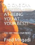 No One Can Beat You at Being You at Your Best!: You Are Your Own Hero