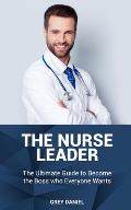The Nurse Leader: Leadership in Healthcare Organizations - The Ultimate Guide to Becoming the Boss That Everyone Wants