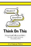 Think On This: A devotional/bible study hybrid. 52 weekly thoughts for learning and growing in Christ.