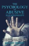 The Psychology of Abusive Relationships: How to Recognize the Signs of a Toxic Relationship, Unmask a Narcissistic Personality, and Regain Control of