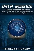 Data Science: A Comprehensive Guide to Data Science, Data Analytics, Data Mining, Artificial Intelligence, Machine Learning, and Big