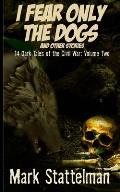 I Fear Only the Dogs and other stories: 14 Dark Tales of the Civil War: Volume Two