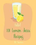 Hello! 101 Lemon Juice Recipes: Best Lemon Juice Cookbook Ever For Beginners [Loaf Cake Cookbook, Best Cupcake Recipe, Lemon Chicken Recipe, Grilling