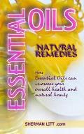 Essential Oils Natural Remedies: A Complete Guide to Nature's Gifts, How Essential Oils Can Increase Your Overall Health and Natural Beauty.