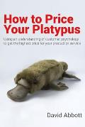 How to Price Your Platypus: Your guide to the strategy and tactics of pricing for profit; a handbook of pricing tools to maximise your price!