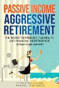 Passive Income Aggressive Retirement The Secret to Freedom Flexibility & Financial Independence & how to get started