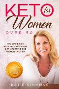 Keto for Women Over 50: The Simplified Guide to A Ketogenic Diet Lifestyle For Women Over 50 Burn Fat Forever, Reverse Diabetes & Lower Your T