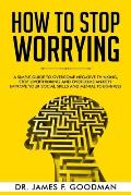 How to Stop Worrying: A Simple Guide to Overcome Negative Thinking, Stop Overthinking, and Overcome Anxiety. Improve Your Social Skills and