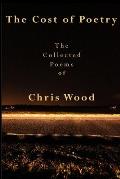 The Cost of Poetry: The Collected Poems of Chris Wood