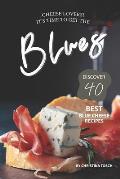 Cheese Lovers! It's Time to Get the Blues: Discover 40 Best Blue Cheese Recipes