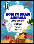How To Draw Animals - Using The Grid Method - For Kids Ages 3-5: Amazing Jumbo Sized 8.5 x 11 Sea Creatures Drawing and Coloring Book - Great Gift F
