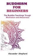 Buddhism For Beginners: The Buddha Teachings Through Meditation And Awareness