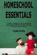Homeschool Essentials: A Guide for Raising Clever and Confident Kids and Creating the Right Environment to Teach Them All They Need to Know t