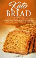 Keto Bread: A Complete Low-Carb Cookbook With a Selection of Delicious and Easy to Follow Recipes for a Keto Lifestyle to Heal You