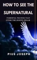 How to see the Supernatural: Powerful Prayers that opens the Unseen Realm