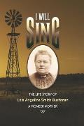 I Will Sing: The Life Story of Lois Angeline Smith Bushman, A Pioneer Mother