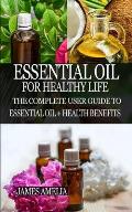 Essential Oil for Healthy Life: The Complete User Guide to Essential Oil + Health Benefits