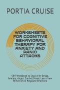 Worksheets for Cognitive Behavioral Therapy for Anxiety and Panic Attacks: CBT Workbook to Deal with Stress, Anxiety, Anger, Control Mood, Learn New B