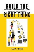 Build the Right Thing: How to build high-growth agile digital businesses customers love