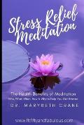 Stress Relief Meditation: The Health Benefits of Meditation: Who, What, When, How and Why to Help You Get Started