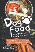 Dog Food Cookbook for Every Dog Owner: Must-Have If You Want to Feed Your Pet with Healthy Food