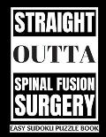 Straight Outta Spinal Fusion Surgery: Sudoku Puzzle Book Large Print - Get Well Soon Activity & Puzzle Book Perfect Back Surgery Recovery Gift For Wom