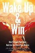 Wake Up & Win: How To Reach Your Goals And Live the Life of Your Dreams